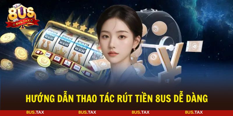Hướng dẫn rút tiền 8US đảm bảo thao tác diễn ra suôn sẻ