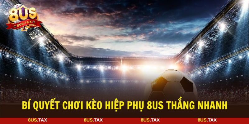 Tận dụng bí quyết chơi kèo hiệp phụ thắng dễ dàng tại 8US